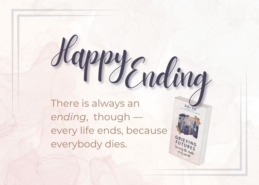 Text image: Happy Ending: There is always an ending, though t-- every life ends, because everybody dies.